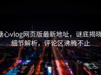 糖心vlog网页版最新地址，谜底揭晓！细节解析，评论区沸腾不止