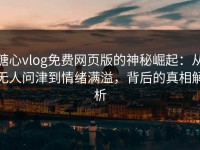 糖心vlog免费网页版的神秘崛起：从无人问津到情绪满溢，背后的真相解析