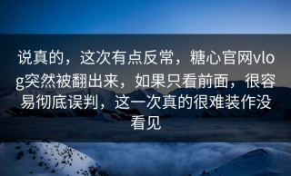 说真的，这次有点反常，糖心官网vlog突然被翻出来，如果只看前面，很容易彻底误判，这一次真的很难装作没看见
