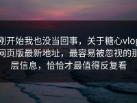 刚开始我也没当回事，关于糖心vlog网页版最新地址，最容易被忽视的那层信息，恰恰才最值得反复看