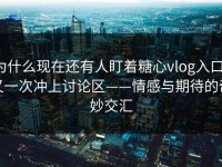 为什么现在还有人盯着糖心vlog入口，又一次冲上讨论区——情感与期待的奇妙交汇